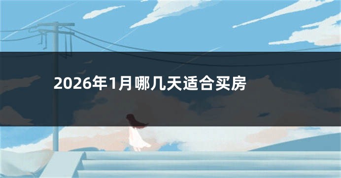 2026年1月哪几天适合买房