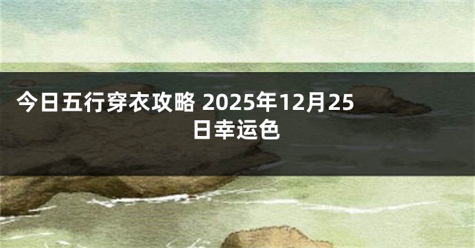 今日五行穿衣攻略 2025年12月25日幸运色