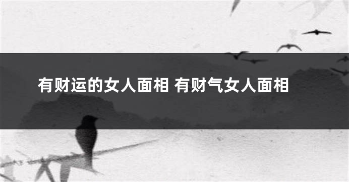 有财运的女人面相 有财气女人面相