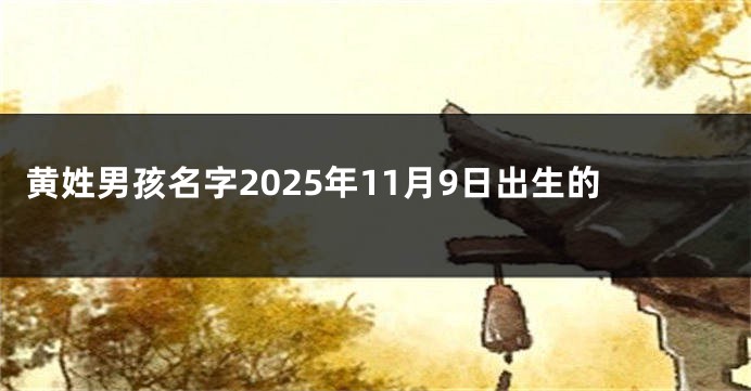 黄姓男孩名字2025年11月9日出生的