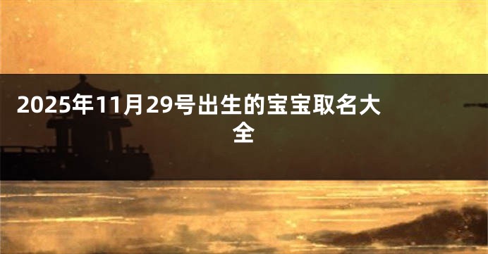 2025年11月29号出生的宝宝取名大全