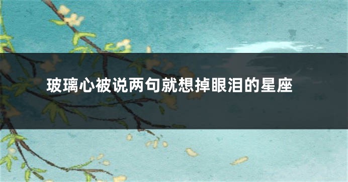 玻璃心被说两句就想掉眼泪的星座