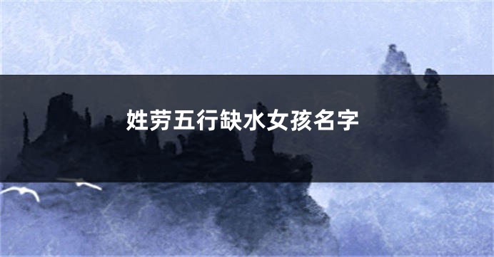 姓劳五行缺水女孩名字
