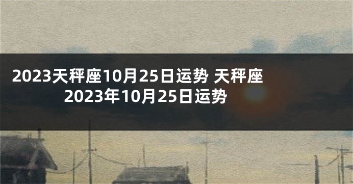 2023天秤座10月25日运势 天秤座2023年10月25日运势