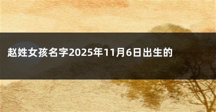 赵姓女孩名字2025年11月6日出生的