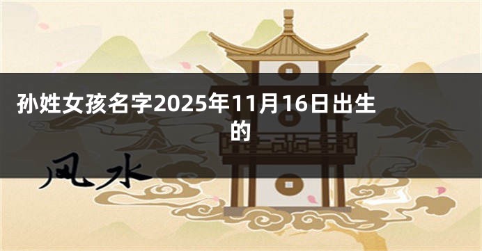 孙姓女孩名字2025年11月16日出生的