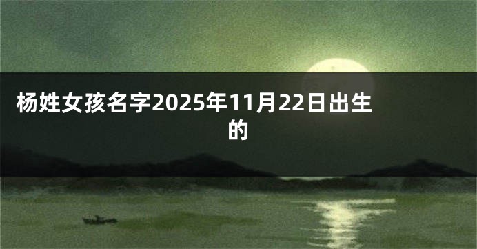 杨姓女孩名字2025年11月22日出生的