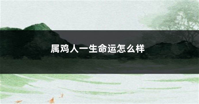 属鸡人一生命运怎么样