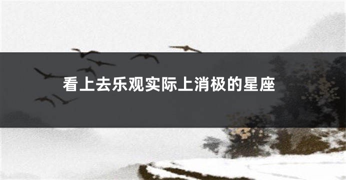 看上去乐观实际上消极的星座