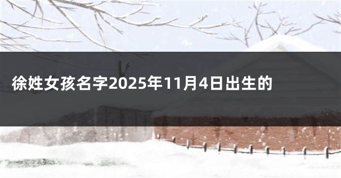 徐姓女孩名字2025年11月4日出生的