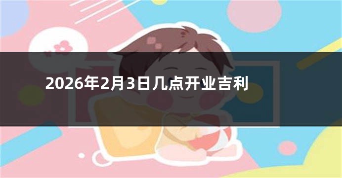 2026年2月3日几点开业吉利