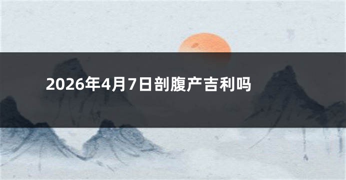 2026年4月7日剖腹产吉利吗