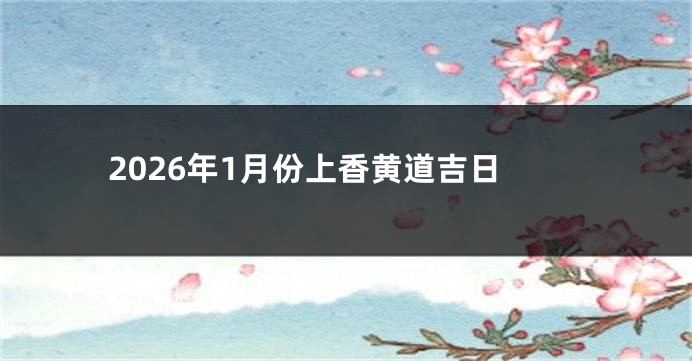 2026年1月份上香黄道吉日