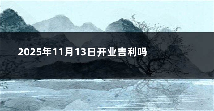 2025年11月13日开业吉利吗 