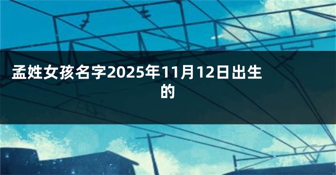 孟姓女孩名字2025年11月12日出生的