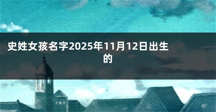 史姓女孩名字2025年11月12日出生的