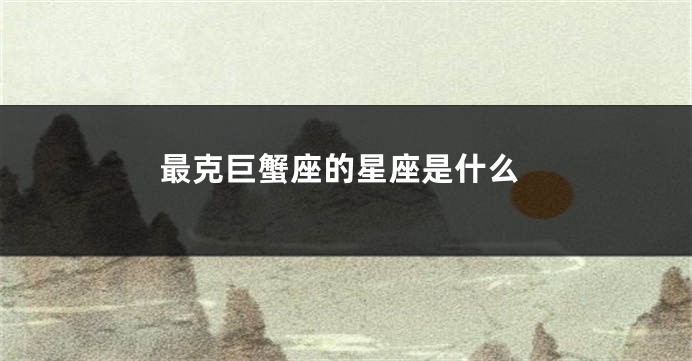 最克巨蟹座的星座是什么