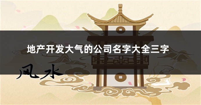 地产开发大气的公司名字大全三字