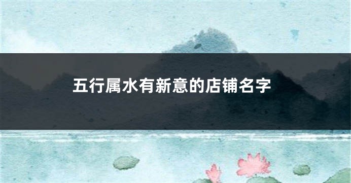 五行属水有新意的店铺名字