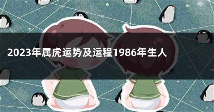 2023年属虎运势及运程1986年生人
