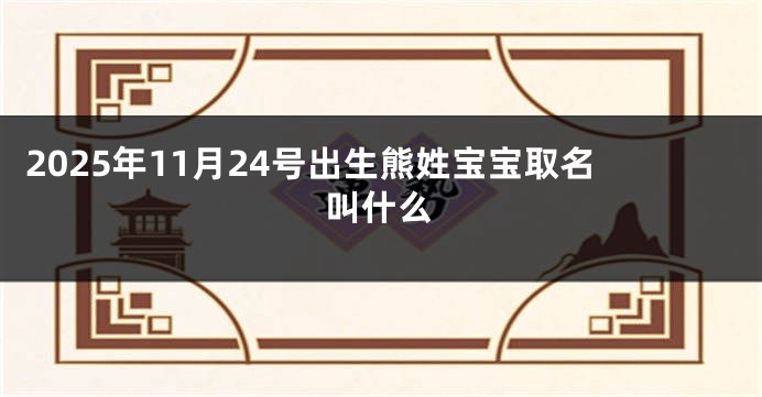 2025年11月24号出生熊姓宝宝取名叫什么
