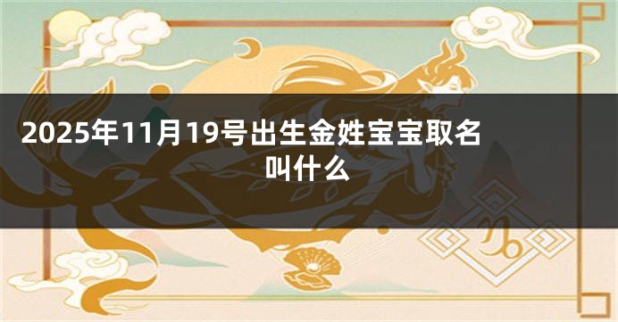 2025年11月19号出生金姓宝宝取名叫什么