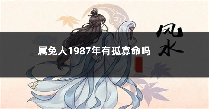 属兔人1987年有孤寡命吗