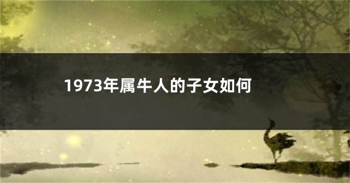 1973年属牛人的子女如何