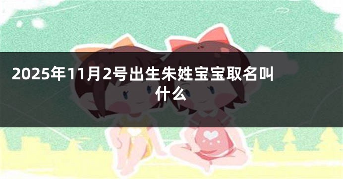 2025年11月2号出生朱姓宝宝取名叫什么