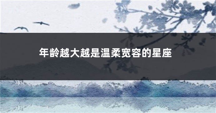 年龄越大越是温柔宽容的星座