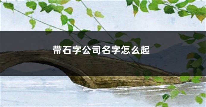 带石字公司名字怎么起