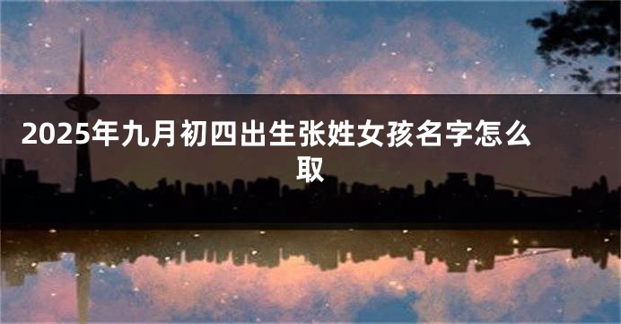 2025年九月初四出生张姓女孩名字怎么取