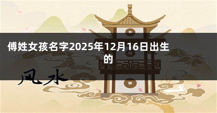 傅姓女孩名字2025年12月16日出生的