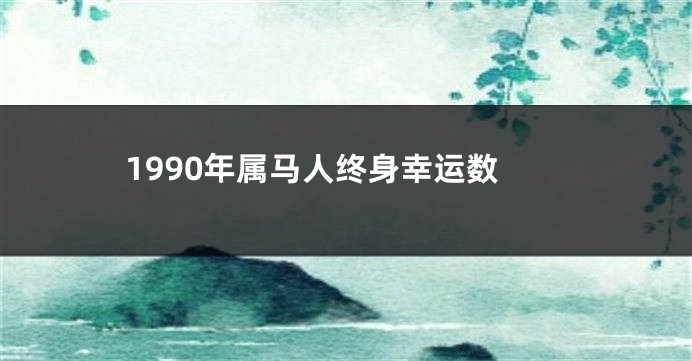 1990年属马人终身幸运数