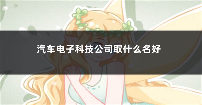 汽车电子科技公司取什么名好