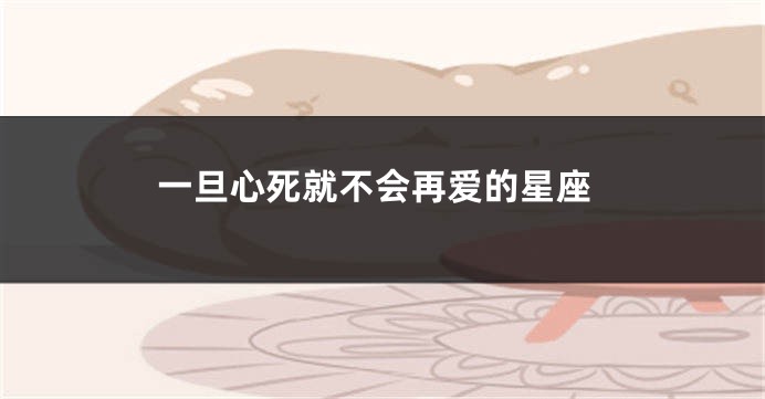 一旦心死就不会再爱的星座