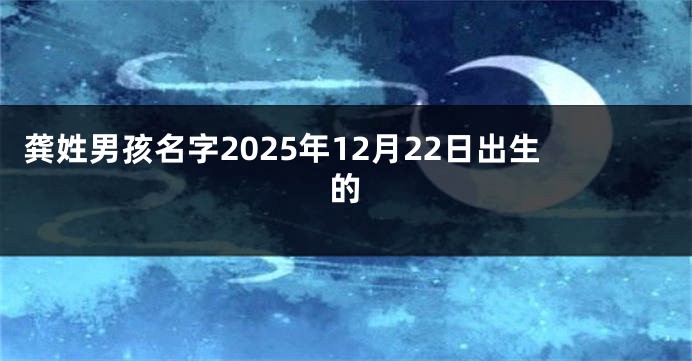 龚姓男孩名字2025年12月22日出生的