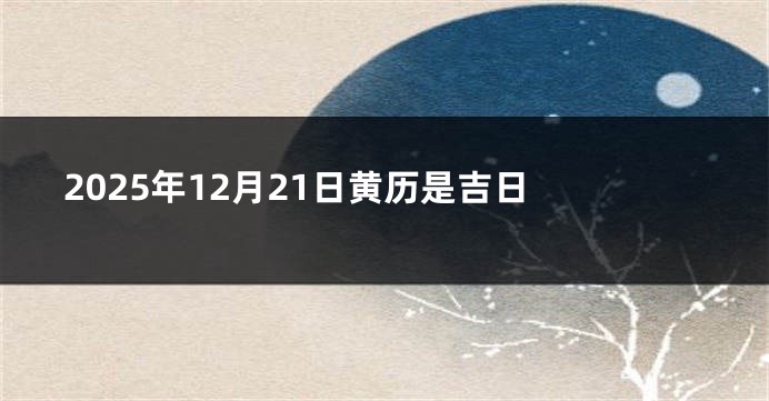 2025年12月21日黄历是吉日