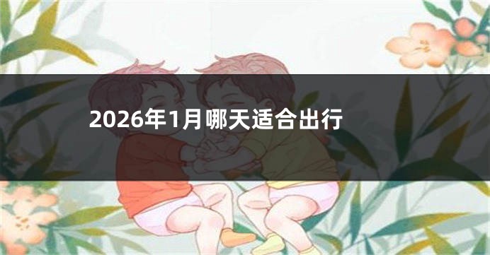 2026年1月哪天适合出行