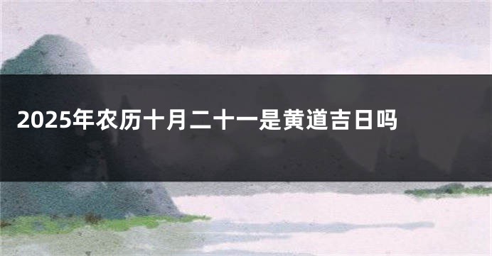 2025年农历十月二十一是黄道吉日吗