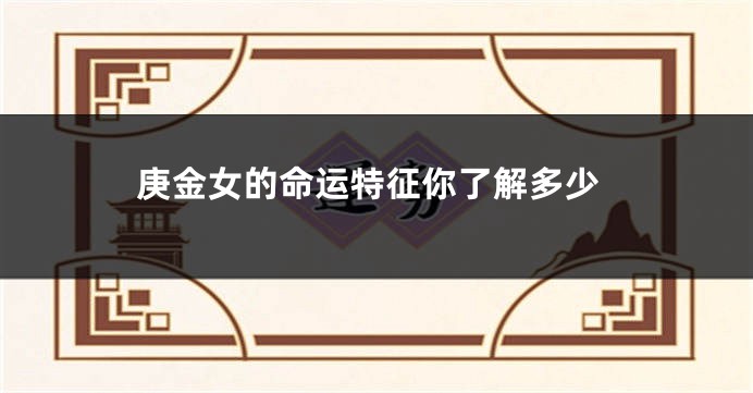 庚金女的命运特征你了解多少