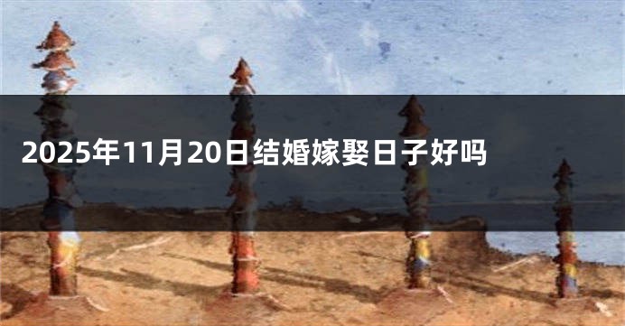 2025年11月20日结婚嫁娶日子好吗