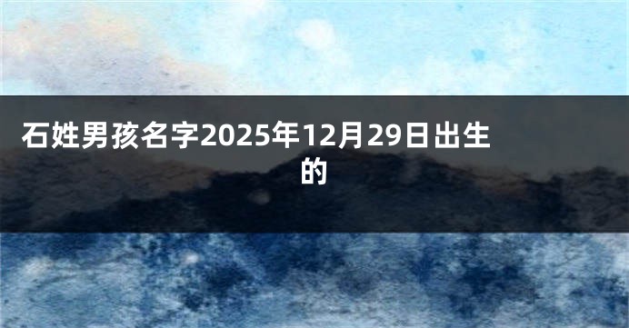 石姓男孩名字2025年12月29日出生的