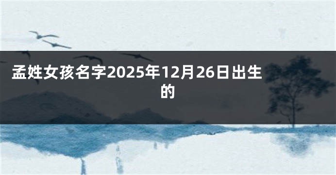 孟姓女孩名字2025年12月26日出生的