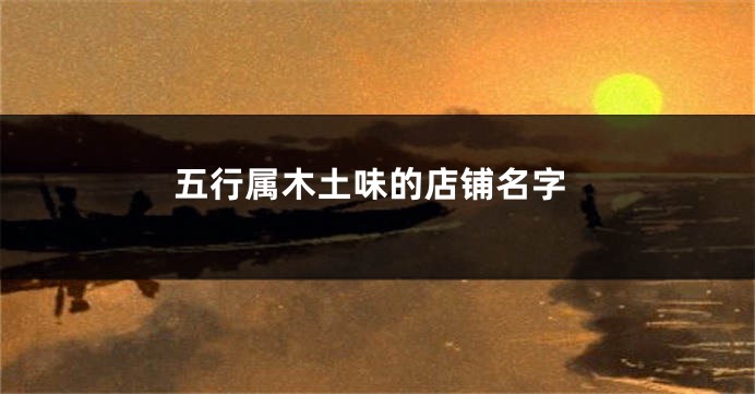 五行属木土味的店铺名字