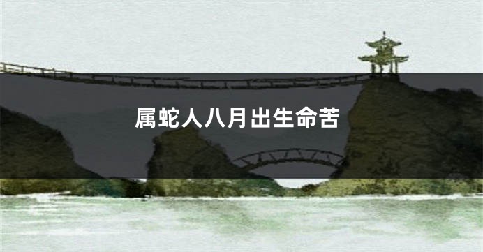属蛇人八月出生命苦