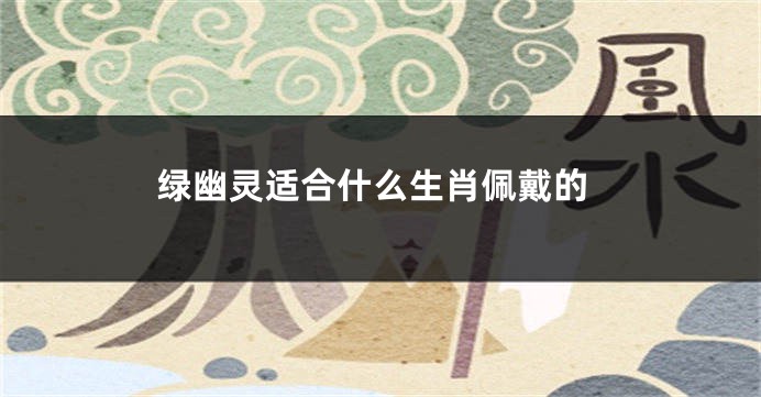 绿幽灵适合什么生肖佩戴的