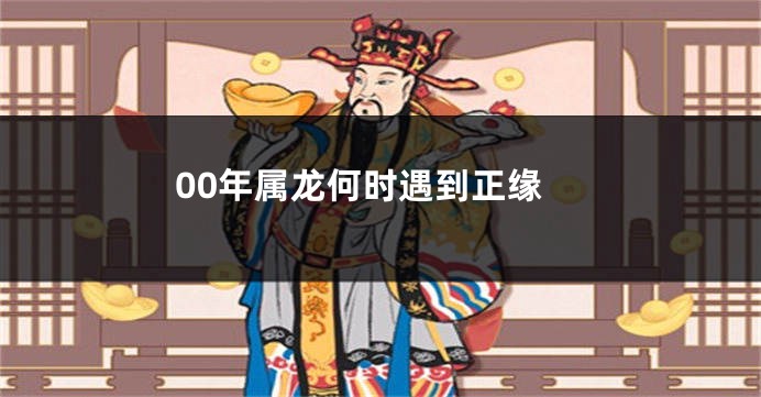 00年属龙何时遇到正缘