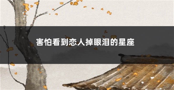 害怕看到恋人掉眼泪的星座