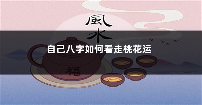 自己八字如何看走桃花运